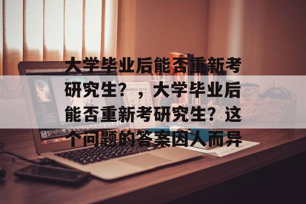 大学毕业后能否重新考研究生？，大学毕业后能否重新考研究生？这个问题的答案因人而异