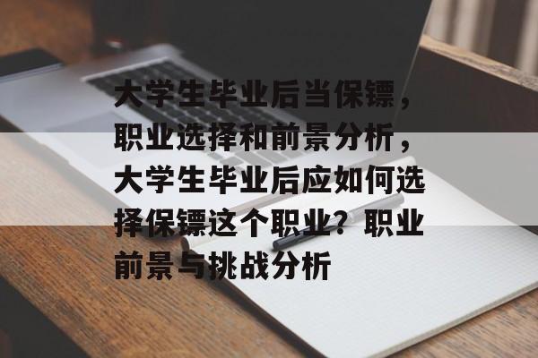 大学生毕业后当保镖,职业选择和前景分析,大学生毕业后应如何选择保镖这个职业?职业前景与挑战分析 大学生毕业后当保镖,职业选择和前景分析,大学生毕业后应如何选择保镖这个职业?职业前景与挑战分析