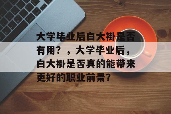 大学毕业后白大褂是否有用？，大学毕业后，白大褂是否真的能带来更好的职业前景？