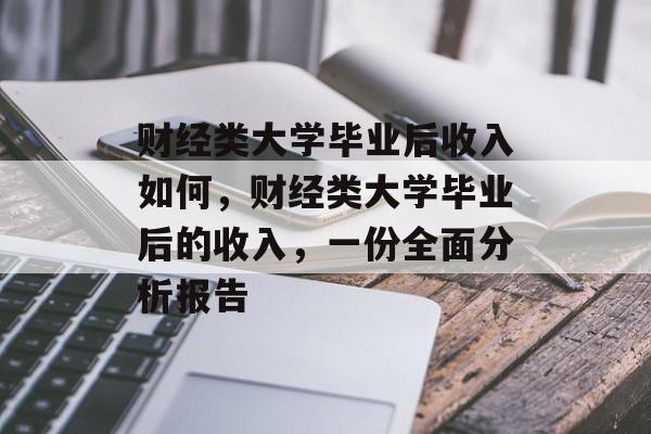 财经类大学毕业后收入如何,财经类大学毕业后的收入,一份全面分析报告 财经类大学毕业后收入如何,财经类大学毕业后的收入,一份全面分析报告