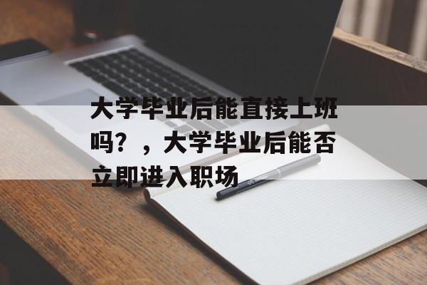 大学毕业后能直接上班吗？，大学毕业后能否立即进入职场