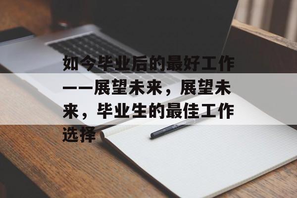如今毕业后的最好工作——展望未来，展望未来，毕业生的最佳工作选择