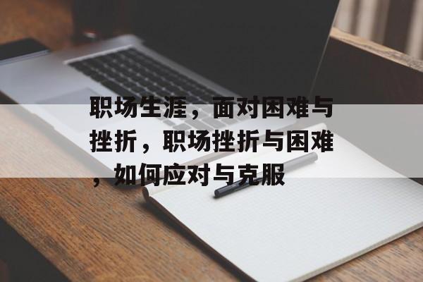 职场生涯，面对困难与挫折，职场挫折与困难，如何应对与克服