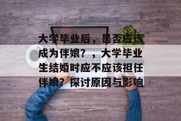 大学毕业后，是否应该成为伴娘？，大学毕业生结婚时应不应该担任伴娘？探讨原因与影响