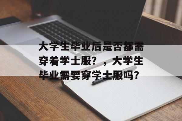 大学生毕业后是否都需穿着学士服？，大学生毕业需要穿学士服吗？