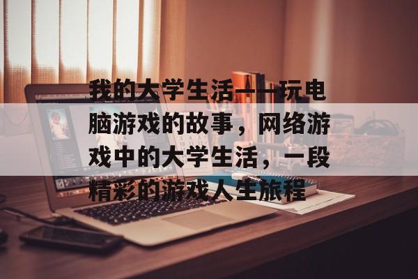 我的大学生活——玩电脑游戏的故事,网络游戏中的大学生活,一段精彩的游戏人生旅程 我的大学生活——玩电脑游戏的故事,网络游戏中的大学生活,一段精彩的游戏人生旅程