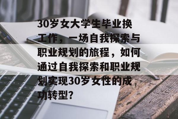 30岁女大学生毕业换工作，一场自我探索与职业规划的旅程，如何通过自我探索和职业规划实现30岁女性的成功转型？