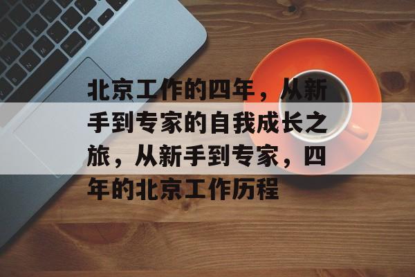 北京工作的四年，从新手到专家的自我成长之旅，从新手到专家，四年的北京工作历程