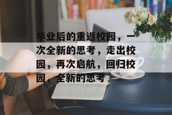 毕业后的重返校园，一次全新的思考，走出校园，再次启航，回归校园，全新的思考