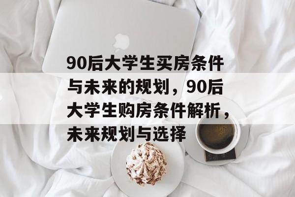 90后大学生买房条件与未来的规划，90后大学生购房条件解析，未来规划与选择