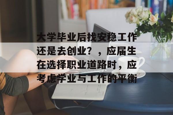 大学毕业后找安稳工作还是去创业？，应届生在选择职业道路时，应考虑学业与工作的平衡