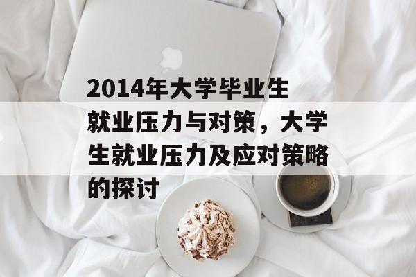 2014年大学毕业生就业压力与对策，大学生就业压力及应对策略的探讨