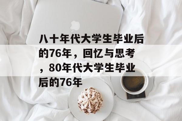 八十年代大学生毕业后的76年，回忆与思考，80年代大学生毕业后的76年