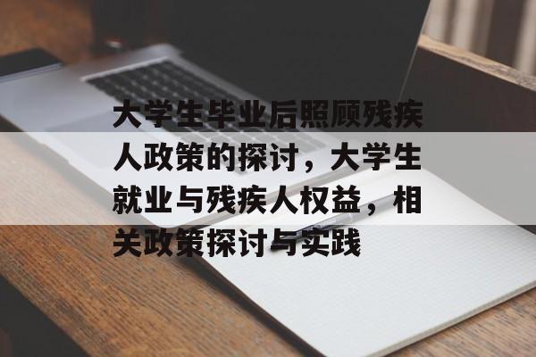 大学生毕业后照顾残疾人政策的探讨，大学生就业与残疾人权益，相关政策探讨与实践