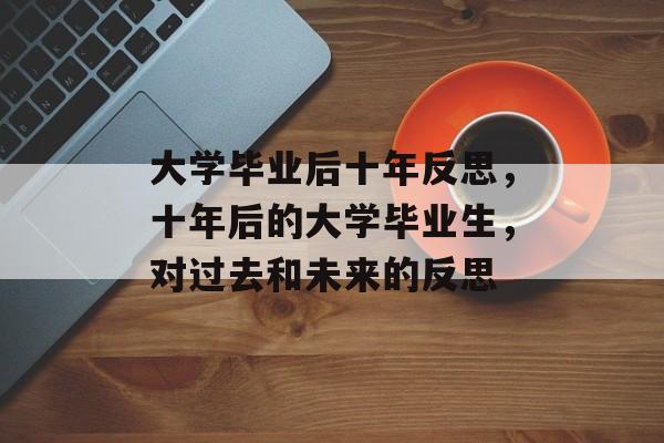 大学毕业后十年反思,十年后的大学毕业生,对过去和未来的反思 大学毕业后十年反思,十年后的大学毕业生,对过去和未来的反思