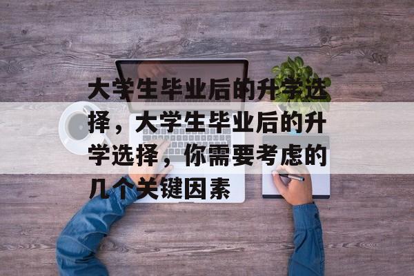 大学生毕业后的升学选择，大学生毕业后的升学选择，你需要考虑的几个关键因素