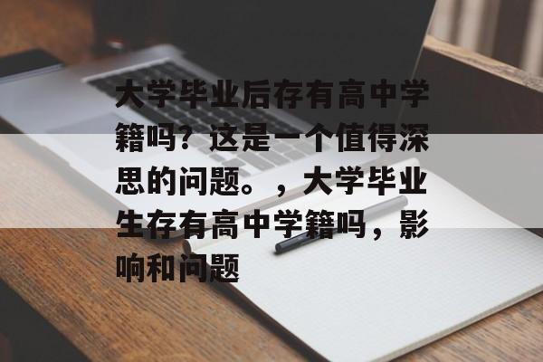 大学毕业后存有高中学籍吗？这是一个值得深思的问题。，大学毕业生存有高中学籍吗，影响和问题