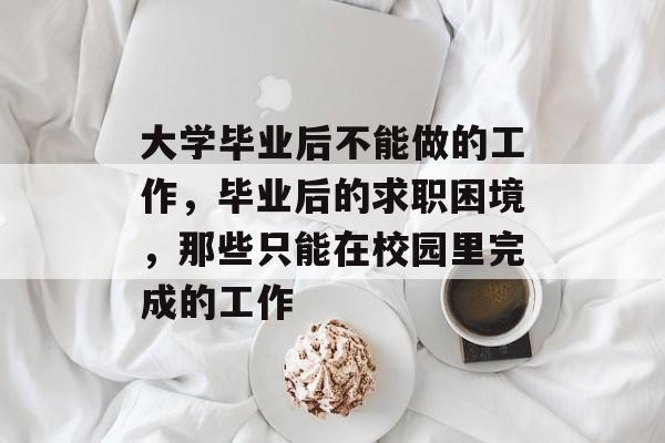 大学毕业后不能做的工作，毕业后的求职困境，那些只能在校园里完成的工作