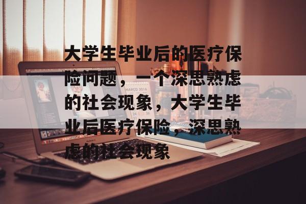 大学生毕业后的医疗保险问题，一个深思熟虑的社会现象，大学生毕业后医疗保险，深思熟虑的社会现象
