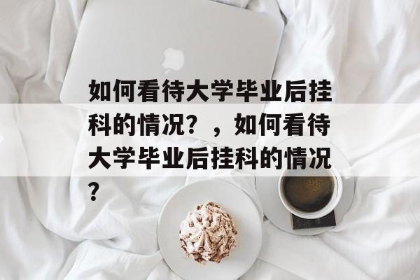 如何看待大学毕业后挂科的情况？，如何看待大学毕业后挂科的情况？