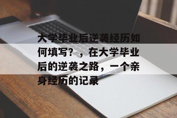 大学毕业后逆袭经历如何填写?,在大学毕业后的逆袭之路,一个亲身经历的记录 大学毕业后逆袭经历如何填写?,在大学毕业后的逆袭之路,一个亲身经历的记录