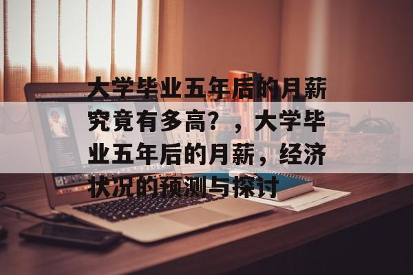 大学毕业五年后的月薪究竟有多高？，大学毕业五年后的月薪，经济状况的预测与探讨