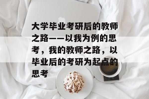 大学毕业考研后的教师之路——以我为例的思考，我的教师之路，以毕业后的考研为起点的思考