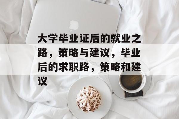 大学毕业证后的就业之路，策略与建议，毕业后的求职路，策略和建议