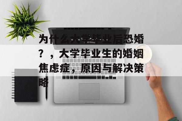 为什么大学毕业后恐婚？，大学毕业生的婚姻焦虑症，原因与解决策略