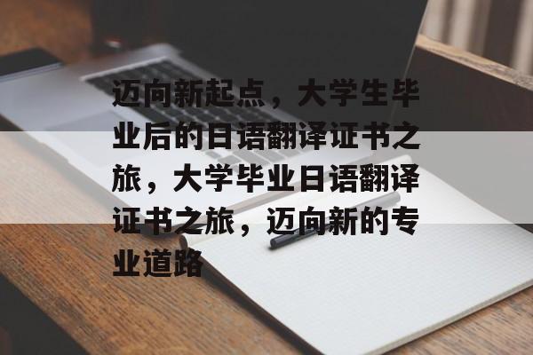 迈向新起点,大学生毕业后的日语翻译证书之旅,大学毕业日语翻译证书之旅,迈向新的专业道路 迈向新起点,大学生毕业后的日语翻译证书之旅,大学毕业日语翻译证书之旅,迈向新的专业道路