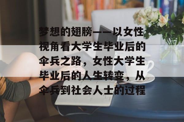 梦想的翅膀——以女性视角看大学生毕业后的伞兵之路,女性大学生毕业后的人生转变,从伞兵到社会人士的过程 梦想的翅膀——以女性视角看大学生毕业后的伞兵之路,女性大学生毕业后的人生转变,从伞兵到社会人士的过程