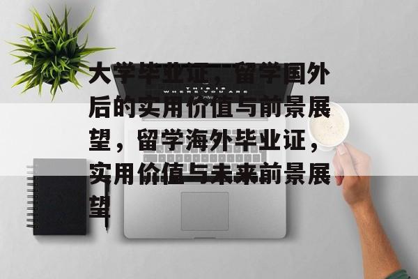 大学毕业证，留学国外后的实用价值与前景展望，留学海外毕业证，实用价值与未来前景展望