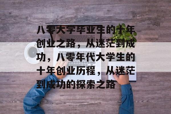 八零大学毕业生的十年创业之路，从迷茫到成功，八零年代大学生的十年创业历程，从迷茫到成功的探索之路