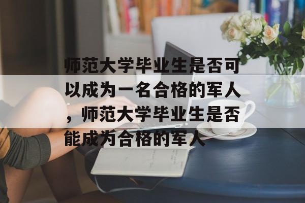 师范大学毕业生是否可以成为一名合格的军人，师范大学毕业生是否能成为合格的军人