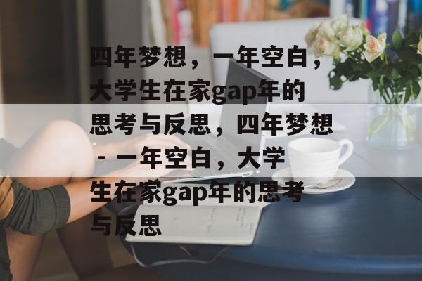 四年梦想,一年空白,大学生在家gap年的思考与反思,四年梦想 - 一年空白,大学生在家gap年的思考与反思 四年梦想,一年空白,大学生在家gap年的思考与反思,四年梦想 - 一年空白,大学生在家gap年的思考与反思