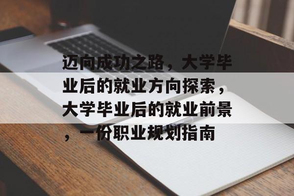 迈向成功之路，大学毕业后的就业方向探索，大学毕业后的就业前景，一份职业规划指南