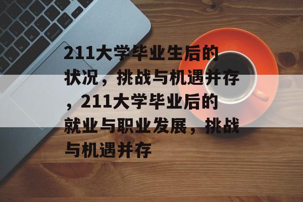 211大学毕业生后的状况,挑战与机遇并存,211大学毕业后的就业与职业发展,挑战与机遇并存 211大学毕业生后的状况,挑战与机遇并存,211大学毕业后的就业与职业发展,挑战与机遇并存