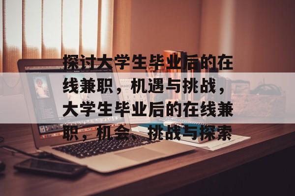 探讨大学生毕业后的在线兼职,机遇与挑战,大学生毕业后的在线兼职,机会、挑战与探索 探讨大学生毕业后的在线兼职,机遇与挑战,大学生毕业后的在线兼职,机会、挑战与探索