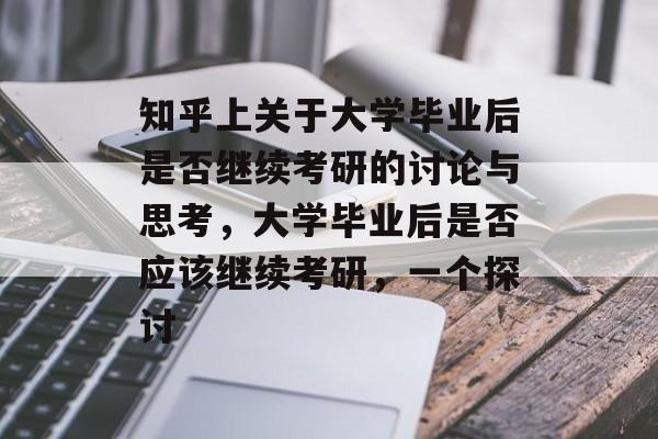 知乎上关于大学毕业后是否继续考研的讨论与思考,大学毕业后是否应该继续考研,一个探讨 知乎上关于大学毕业后是否继续考研的讨论与思考,大学毕业后是否应该继续考研,一个探讨