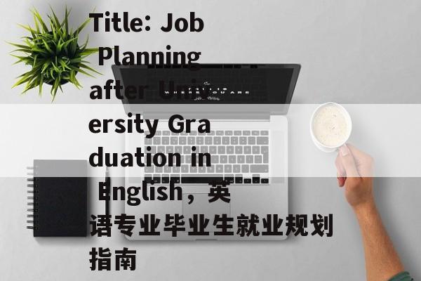 Title: Job Planning after University Graduation in English，英语专业毕业生就业规划指南