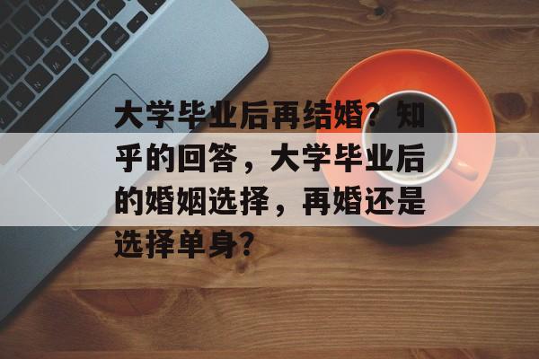 大学毕业后再结婚？知乎的回答，大学毕业后的婚姻选择，再婚还是选择单身？