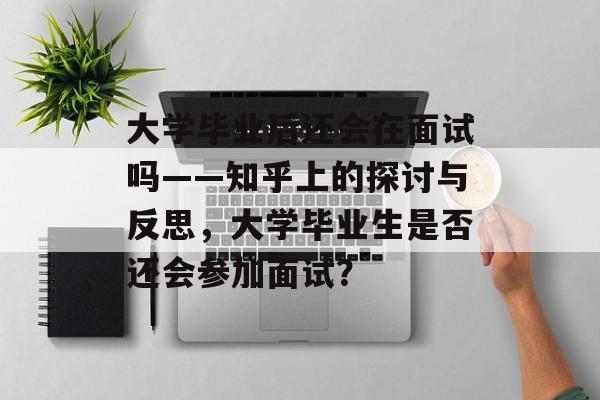 大学毕业后还会在面试吗——知乎上的探讨与反思，大学毕业生是否还会参加面试？