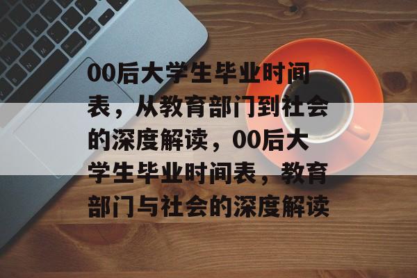 00后大学生毕业时间表，从教育部门到社会的深度解读，00后大学生毕业时间表，教育部门与社会的深度解读