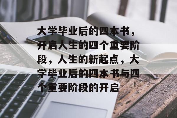 大学毕业后的四本书，开启人生的四个重要阶段，人生的新起点，大学毕业后的四本书与四个重要阶段的开启