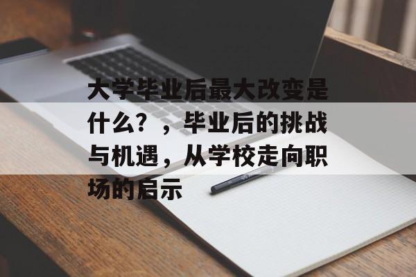 大学毕业后最大改变是什么?,毕业后的挑战与机遇,从学校走向职场的启示 大学毕业后最大改变是什么?,毕业后的挑战与机遇,从学校走向职场的启示