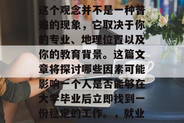 在你毕业之后,就业市场通常会告诉你什么大学毕业后就有铁饭碗。这个观念并不是一种普遍的现象,它取决于你的专业、地理位置以及你的教育背景。这篇文章将探讨哪些因素可能影响一个人是否能够在大学毕业后立即找到一份稳定的工作。,就业市场的不稳定性,哪些因素影响大学生找到工作? 在你毕业之后,就业市场通常会告诉你什么大学毕业后就有铁饭碗。这个观念并不是一种普遍的现象,它取决于你的专业、地理位置以及你的教育背景。这篇文章将探讨哪些因素可能影响一个人是否能够在大学毕业后立即找到一份稳定的工作。,就业市场的不稳定性,哪些因素影响大学生找到工作?