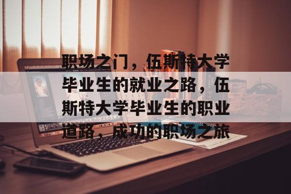 职场之门,伍斯特大学毕业生的就业之路,伍斯特大学毕业生的职业道路,成功的职场之旅 职场之门,伍斯特大学毕业生的就业之路,伍斯特大学毕业生的职业道路,成功的职场之旅