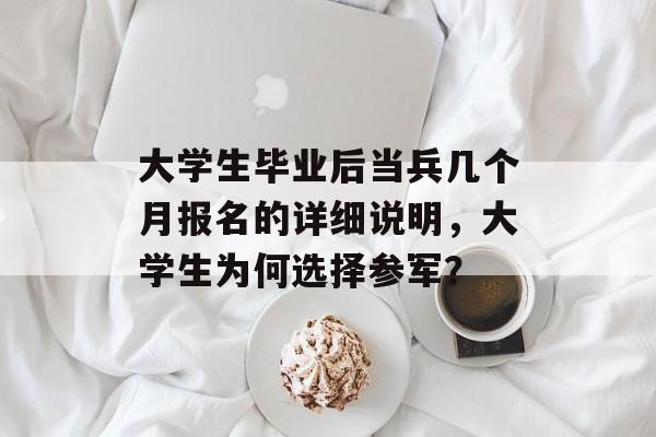 大学生毕业后当兵几个月报名的详细说明，大学生为何选择参军？