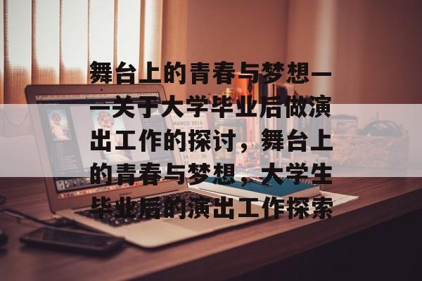 舞台上的青春与梦想——关于大学毕业后做演出工作的探讨，舞台上的青春与梦想，大学生毕业后的演出工作探索