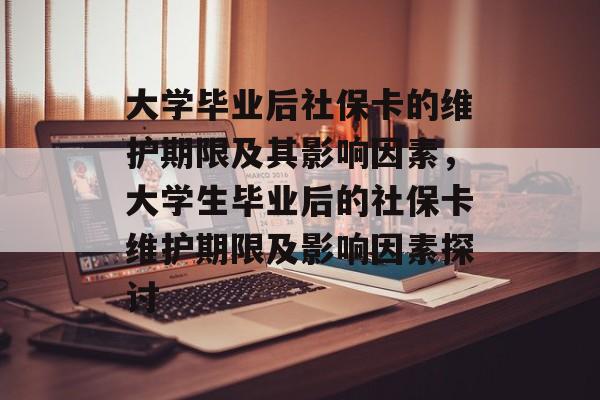 大学毕业后社保卡的维护期限及其影响因素，大学生毕业后的社保卡维护期限及影响因素探讨